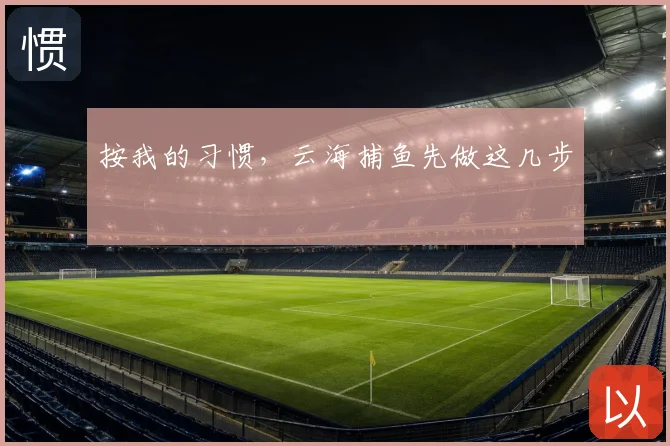 按我的习惯,云海捕鱼先做这几步