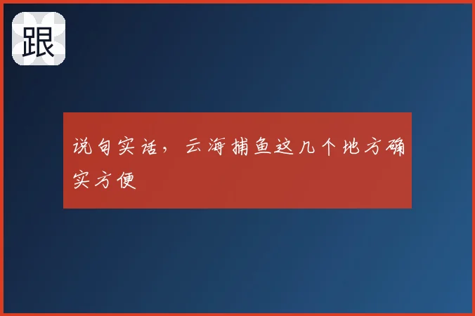 说句实话，云海捕鱼这几个地方确实方便